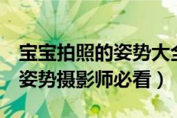 寶寶拍照的姿勢大全（給寶寶拍照的5種好看姿勢攝影師必看）