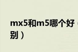 mx5和m5哪個好（mx5q和mx5s有什么區(qū)別）