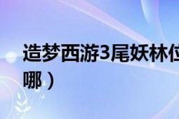 造夢西游3尾妖林位置（造夢西游3尾妖林在哪）