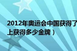 2012年奧運(yùn)會(huì)中國獲得了多少金牌（2012年中國在奧運(yùn)會(huì)上獲得多少金牌）