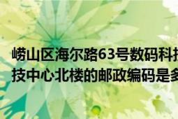 嶗山區(qū)海爾路63號(hào)數(shù)碼科技中心（青島市海爾路63號(hào)數(shù)碼科技中心北樓的郵政編碼是多少?）