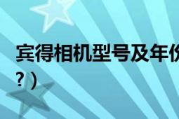 賓得相機型號及年份（賓得相機是哪國生產(chǎn)的?）