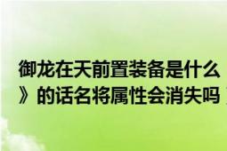 御龍在天前置裝備是什么（御龍在天使用《轉(zhuǎn)職裝備置換符》的話名將屬性會消失嗎）