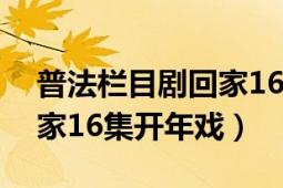 普法欄目劇回家16集開年戲（普法欄目劇回家16集開年戲）