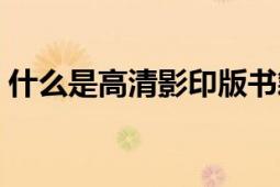 什么是高清影印版書籍（什么是高清晰電視）