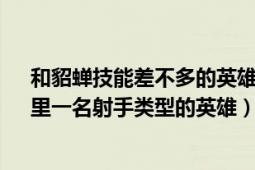 和貂蟬技能差不多的英雄（貂蟬 MOBA端游《英雄三國》里一名射手類型的英雄）