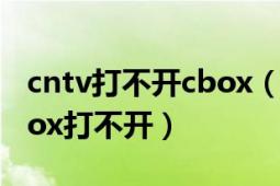 cntv打不開cbox（為什么我下的CNTV的Cbox打不開）