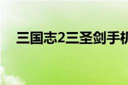 三國志2三圣劍手機版（三國志2三圣劍）