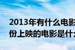 2013年有什么電影上映時(shí)間表（2013年3月份上映的電影是什么）